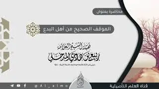محاضرة بعنوان الموقف الصحيح من أهل البدع / العلامة ربيع بن هادي المدخلي حفظه الله