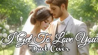 I Get To Love You ~ Duet Cover 