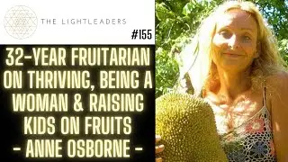 #155 - 32-year Fruitarian on Thriving, being a Woman & Raising Kids on Fruits - Anne Osborne