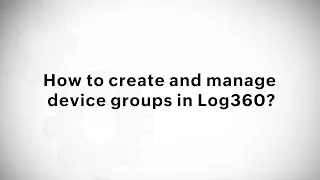 How to create and manage device groups in Log360?