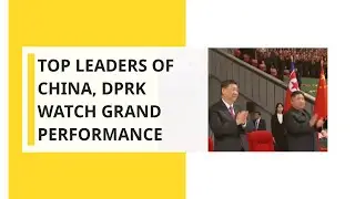 Top leaders of China, Democratic People's Republic of Korea watch grand performance at Pyongyang