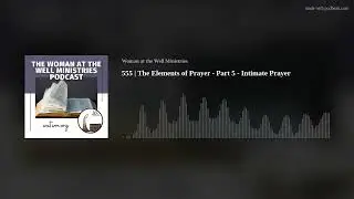 555 | The Elements of Prayer - Part 5 -  Intimate Prayer
