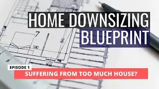 HOME DOWNSIZING BLUEPRINT - Ep. 1 Suffering From Too Much House?