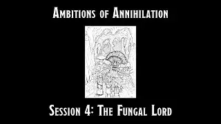 Ambitions of Annihilation Session 4: The Fungal Lord