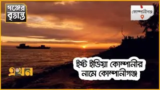 নোয়াখালীর সবচেয়ে ঐতিহ্যবাহী উপজেলা কোম্পানীগঞ্জ | গঞ্জের বৃত্তান্ত | Companiganj | East India