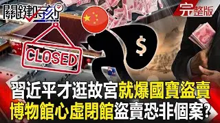 【全集】習近平才逛故宮就爆「國寶盜賣」！中國各地博物館「心虛閉館慌了」南京盜賣非個案！？｜張炤和 20251226【關鍵時刻】