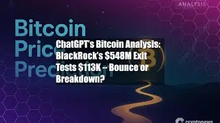 ChatGPT&rsquo;s Bitcoin Analysis: BlackRock&rsquo;s $548M Exit Tests $113K &ndash;