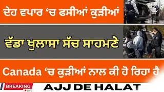 Canada Reality Shock | ਦੇਹ ਵਪਾਰ &lsquo;ਚ ਫਸੀਆਂ ਕੁੜੀਆਂ ਦੀ ਕੜਵੀ ਹਕੀਕਤ | ajj de halat 