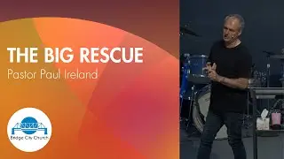 The Big Rescue | Pastor Paul Ireland | Bridge City Church