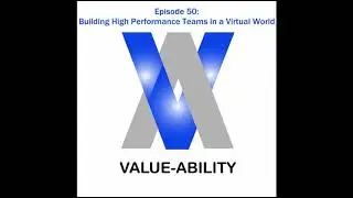 Value-Ability Podcast: Episode 50 - Building High Performance Teams in a Virtual World, Part 1