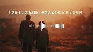 그땐 왜 몰랐을까 – 남은 시간의 노래들｜60대 감성 발라드 10곡 연속재생 (58분)