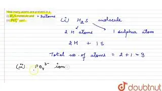How many atoms are present in a(i) H_(2)S molecule and(ii) PO_(4)^(3&ndash;)ion?  | 9 | ATOMS AND MOL...