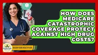 How Does Medicare Catastrophic Coverage Protect Against High Drug Costs? - Golden Years Health Plan