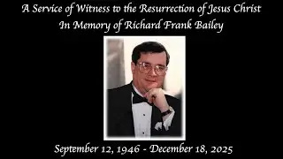 A Service of Witness to the Resurrection of Jesus Christ In Memory of Richard Frank Bailey