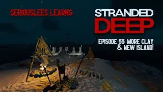 Seriouslees Learns: Stranded Deep | Episode 55: More Clay & New Island! | 2022