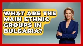What Are the Main Ethnic Groups in Bulgaria? - TalkingSoutheastEurope