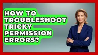 How To Troubleshoot Tricky Permission Errors? - Learn To Troubleshoot