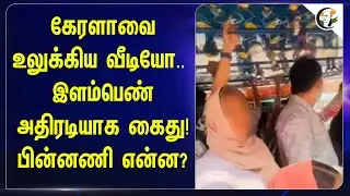 Keralaவை உலுக்கிய Video.. இளம்பெண் அதிரடியாக கைது!பின்னணி என்ன?