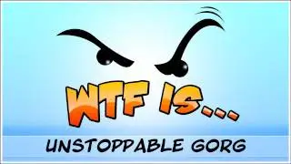 ► WTF Is... - Unstoppable Gorg ?