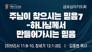 [기쁜소식교회]주님이 찾으시는 믿음7-하나님께서 만들어가시는 믿음/ 히브리서 11:8-10, 창세기 12:1-20/ 김종원 목사/ 금요심야기도회 설교말씀/ 2025. 12. 26.