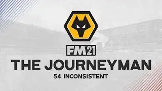 The Journeyman #54 - Inconsistent  - Football Manager 2021