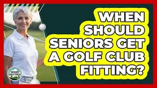 When Should Seniors Get A Golf Club Fitting?