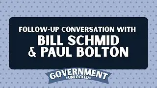 Government Unlocked | Follow-Up Conversation with Bill Schmidt & Paul Bolton