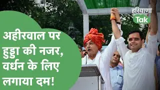Ahirwal में Bhupinder Hooda लगाएंगे सेंध, Badshahpur में Vardhan Yadav के लिए झौंकी ताकत।