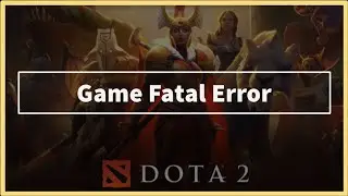 DOTA 2 Game Fatal Error