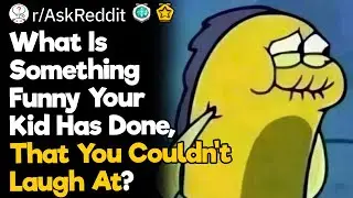 What Is Something Funny Your Kid Has Done, That You Couldn't Laugh At?