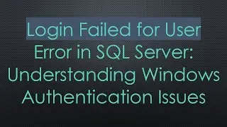 Login Failed for User Error in SQL Server: Understanding Windows Authentication Issues