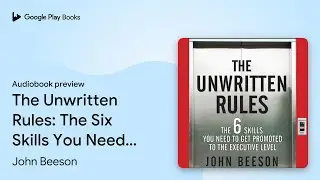 The Unwritten Rules: The Six Skills You Need to&hellip; by John Beeson &middot; Audiobook preview