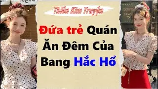 [ Truyện Audio ] Đứa trẻ qu&aacute;n ăn đ&ecirc;m của bang Hắc Hổ | Thi&ecirc;n Kim Truyện