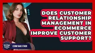 Does Customer Relationship Management in eCommerce Improve Customer Support? | Ecom SaaS Stack News