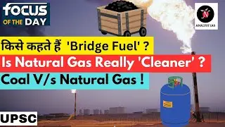 Is Natural Gas A 'Cleaner Alternative' ? | Bridge Fuel | Focus of the Day | UPSC | ANALYST IAS