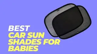 Protect Your Baby from the Sun - With These Top 5 Car Sun Shades!