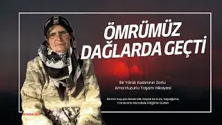 Ömrümüz Yaylalarda Geçti : Bir Yörük Kadınının Zorlu Ama Huzurlu Yaşam Hikayesi