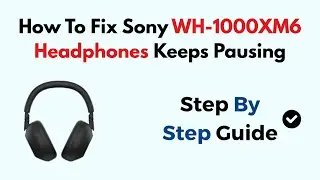 How To Fix Sony WH-1000XM6 Headphones Keeps Pausing
