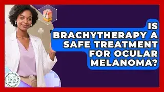 Is Brachytherapy A Safe Treatment For Ocular Melanoma? - Healthy Skin Brief