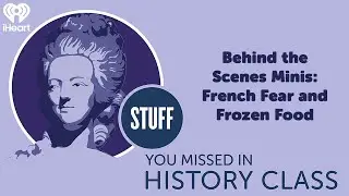 Behind the Scenes Minis: French Fear and Frozen Food | STUFF YOU MISSED IN HISTORY CLASS