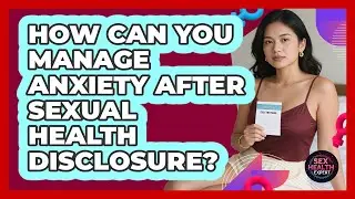 How Can You Manage Anxiety After Sexual Health Disclosure? - Sex Health Expert