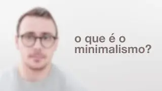 O que é o Minimalismo?