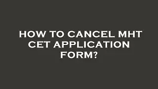 How to cancel mht cet application form?