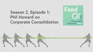 Feed Podcast: S2E1 Phil Howard on Corporate Consolidation