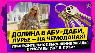 ДОЛИНА В АБУ-ДАБИ, ЛУРЬЕ — НА ЧЕМОДАНАХ! Принудительное выселение звезды: приставы уже в пути?