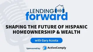 Shaping the Future of Hispanic Homeownership & Wealth - Gary Acosta on the Lending Forward Podcast