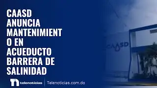 CAASD anuncia mantenimiento en acueducto Barrera de Salinidad
