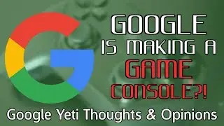 GOOGLE'S Making a GAME CONSOLE?! - Google Yeti Thoughts & Opinions