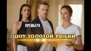 Шоу Золотой рыбки 1 - 4 серия | Мелодрама | Премьера 2026 | Обзор