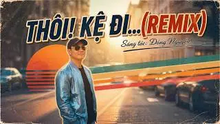 THÔI KỆ ĐI - BẢN REMIX NHẸ NHÀNG THƯ GIÃN ....SÁNG TÁC: ĐÔNG NGUYỄN #thoikedi